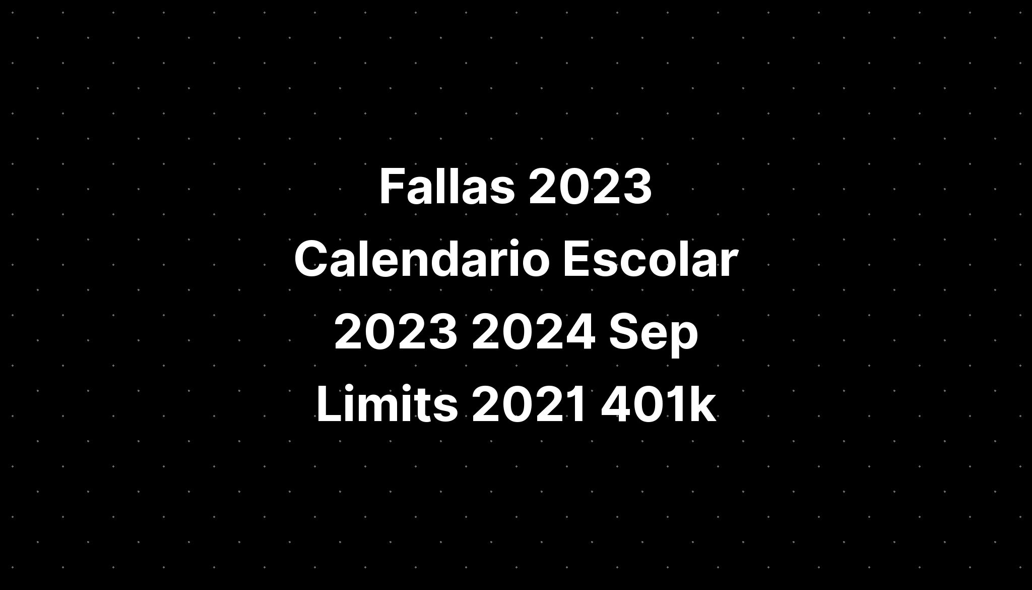 Fallas 2023 Calendario Escolar 2023 2024 Sep Limits 2021 401k IMAGESEE